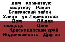 Cдам 1-комнатную квартиру › Район ­ Славянский район › Улица ­ ул.Лермонтова › Дом ­ 279 › Общая площадь ­ 46 › Цена ­ 8 000 - Краснодарский край Недвижимость » Другое   